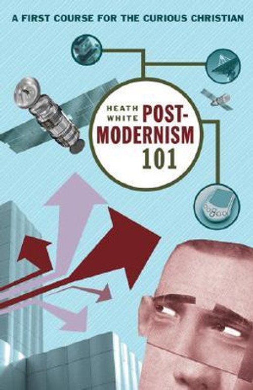 Postmodernism 101 A First Course for the Curious Christian