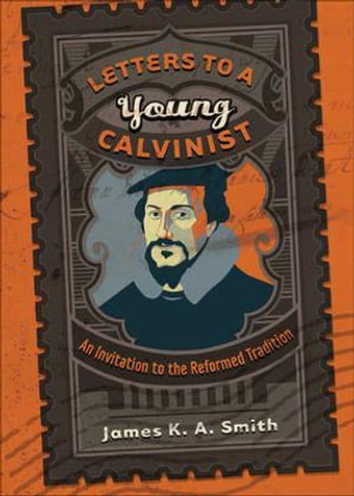 Letters to a Young Calvinist  An Invitation to the Reformed Tradition