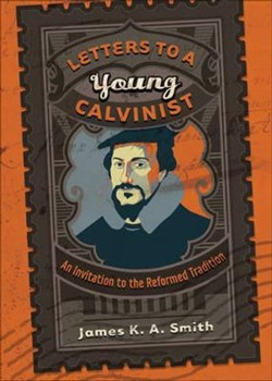 Letters to a Young Calvinist  An Invitation to the Reformed Tradition