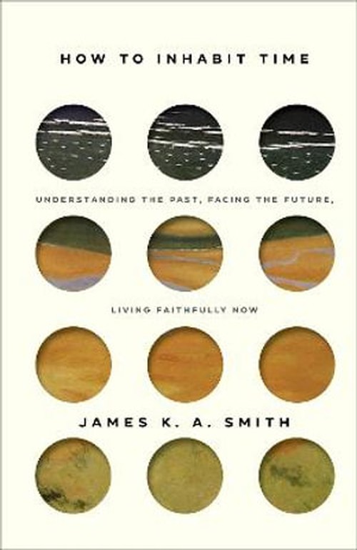 How to Inhabit Time Understanding the Past, Facing the Future, Living Faithfully Now