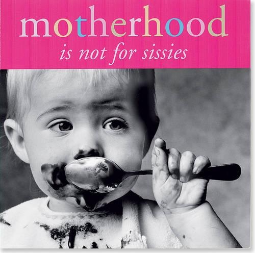 Motherhood is Not for Sissies