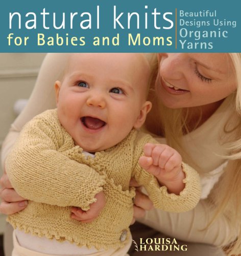 Natural Knits for Babies and Moms : Beautiful Designs Using Organic Yarns