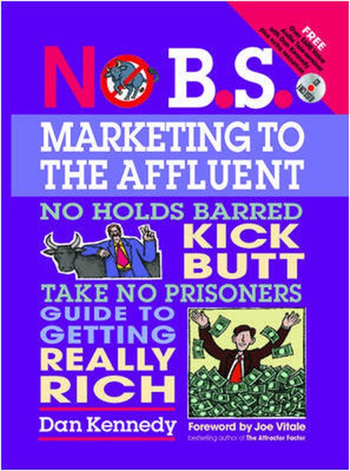 No B.S. Marketing to the Affluent: The No Holds Barred, Kick Butt, Take No Prisoners Guide to Getting Really Rich