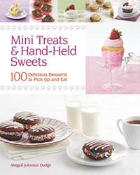 Mini Treats & Hand-Held Sweets: 100 Delicious Desserts to Pick Up and Eat