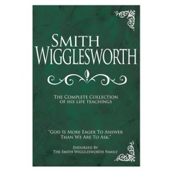 Smith Wigglesworth: The Complete Collection of His Life Teachings