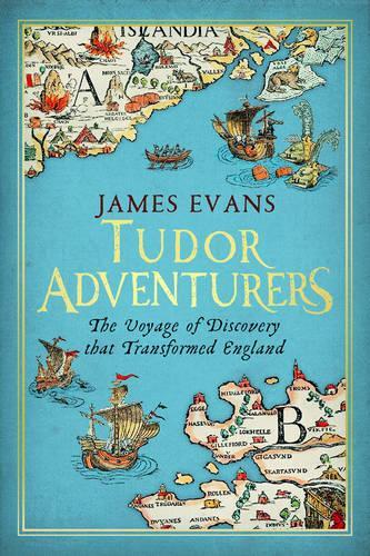 Tudor Adventures - the Voyage of Discovery That Transformed England