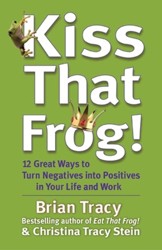 Kiss That Frog! 12 Great Ways to Turn Negatives into Positives in Your Life and Work