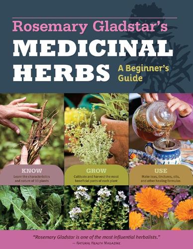 Rosemary Gladstar - Rosemary Gladstar's Medicinal Herbs: A Beginner's Guide: 33 Healing Herbs to Know, Grow, and Use