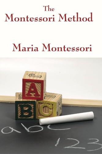 The Montessori Method by Maria Montessori (The Complete and Unabridged Foundations of Montessori Education)
