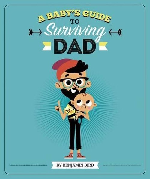 A Baby Survival Guides Babys Guide to Surviving Dad