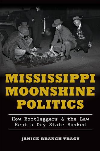 Mississippi Moonshine Politics: : How Bootleggers and the Law Kept a Dry State Soaked