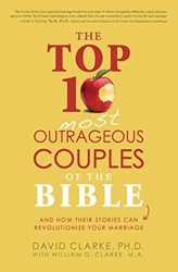 The Top 10 Most Outrageous Couples of the Bible and How Their Stories Can Revolutionize Your Marriage