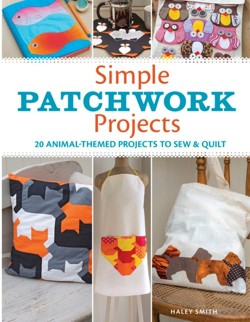 Simple Patchwork Projects: 20 Animal-Themed Projects to Sew and Quilt
