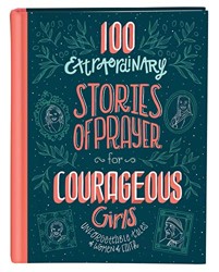 100 Extraordinary Stories of Prayer for Courageous Girls