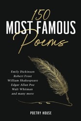 150 Most Famous Poems: Emily Dickinson, Robert Frost, William Shakespeare, Edgar Allan Poe, Walt Whitman and many more