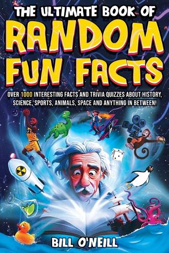 O'Neill, Bill - The Ultimate Book of Random Fun Facts: Over 1000 Interesting Facts And Trivia Quizzes About History, Science, Sports, Animals, Space and Anything In Between!