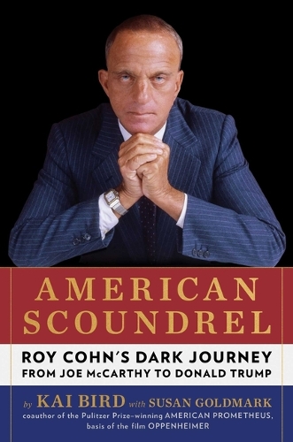 Kai Bird - American Scoundrel: Roy Cohn's Dark Journey from Joe McCarthy to Donald Trump