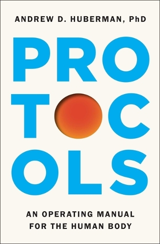 Andrew D Huberman Ph D - Protocols: An Operating Manual for the Human Body