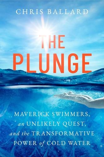 Chris Ballard - The Plunge: Maverick Swimmers, an Unlikely Quest, and the Transformative Power of Cold Water