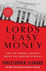 The Lords of Easy Money: How the Federal Reserve Broke the American Economy By Christopher Leonard