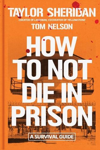 Taylor Sheridan - How to Not Die in Prison: A Survival Guide