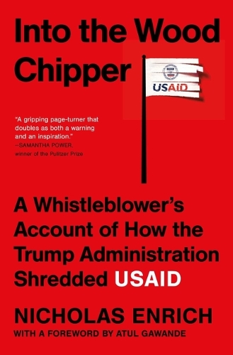 Nicholas Enrich - Into the Wood Chipper: A Whistleblower's Account of How the Trump Administration Shredded Usaid