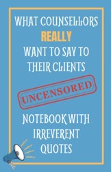 What Counsellors Really Want To Say To Their Clients UNCENSORED