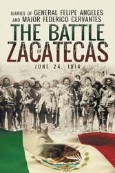 The Battle of Zacatecas: Diaries of General Felipe Ángeles and Major Federico Cervantes