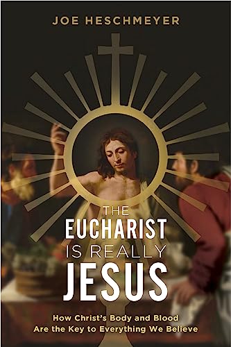 Eucharist Is Really Jesus: How Christ's Body and Blood Are the Key to Everything We Believe