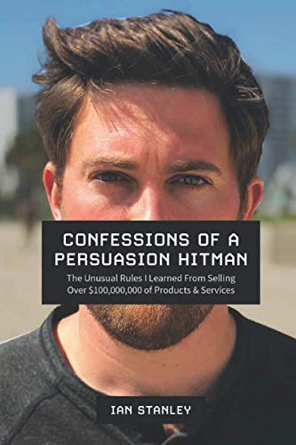 Confessions of a Persuasion Hitman The Unusual Rules I Learned From Selling Over of Products and Services