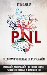 Tecnicas prohibidas de Persuasion, manipulacion e influencia usando patrones de lenguaje y tecnicas de PNL (2a Edicion)