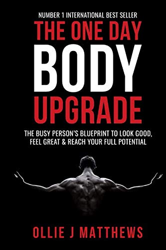One Day Body Upgrade : The Busy Man's Blueprint to Look Good, Feel Great and Reach Your Full Potential