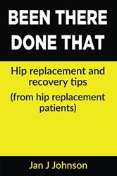 Been There, Done That: Hip Replacement and Recovery Tips: (From hip replacement patients)
