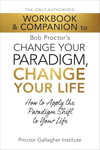 The Only Authorized Workbook and Companion to Bob Proctor's Change Your Paradigm, Change Your Life