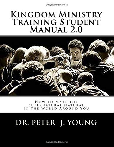 Kingdom Ministry Training Student Manual 2.0: How to Make the Supernatural Natural In the World Around You