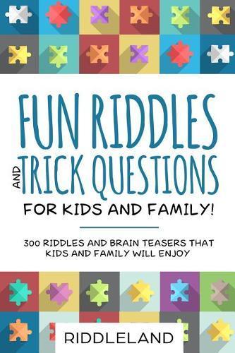 Fun Riddles & Trick Questions for Kids and Family: 300 Riddles and Brain Teasers That Kids and Family Will Enjoy - Ages 7-9 8-12
