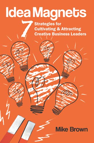 Idea Magnets Strategies for Cultivating Attracting Creative Business Leaders