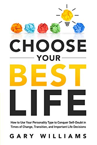 Choose Your Best Life: How to Use Your Personality Type to Conquer Self-Doubt in Times of Change, Transition, and Important Life Decisions