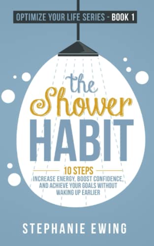 The Shower Habit: 10 Steps to Increase Energy, Boost Confidence, and Achieve Your Goals Without Waking Up Earlier (Optimize Your Life Series)