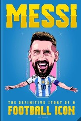 MESSI: The Definitive Story of a Football Icon: 200+ Entertaining Trivia Questions, Exciting Fun Facts, Untold Inspiring Stories, and Engaging Interactive Activities for Leonel Messi fans everywhere