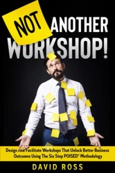 Not Another Workshop!: Design and facilitate workshops that unlock better business outcomes using the six-step POISED® methodology