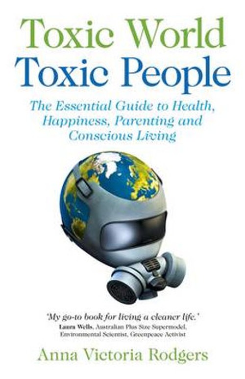 Toxic World, Toxic People The Essential Guide to Health, Happiness, Parenting and Conscious Living