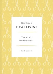 How to be a Craftivist: The Art of Gentle Protest