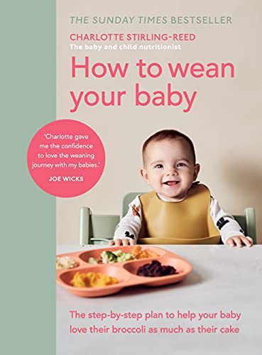 Charlotte Stirling-Reed - How to Wean Your Baby: The step-by-step plan to help your baby love their broccoli as much as their cake