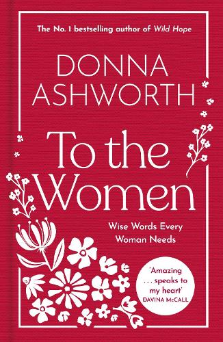 Donna Ashworth - Bonnier Books UK BLACK WHITE PUBLISHING To the Women - The New Collection of Wise Words Every Woman Needs The No. 1 Sunday Times Bestseller.