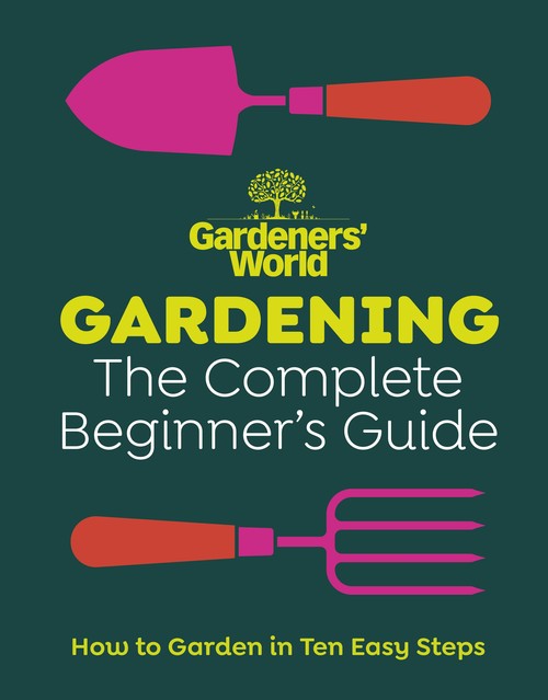 Gardeners World: Gardening: The Complete Beginners Guide