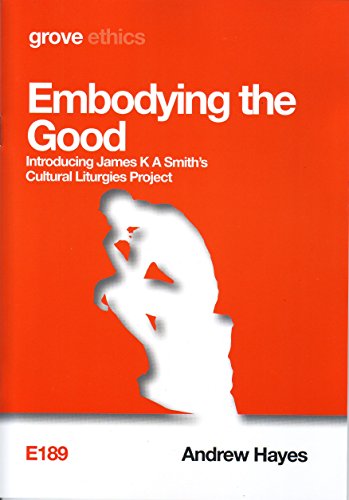 Embodying the Good: Introducing James K A Smith's Cultural Liturgies Project