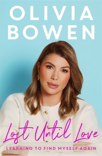 Olivia Bowen - Lost Until Love: Learning to Find Myself Again - As Featured on Olivia's ITV2 show, Olivia & Alex: Parenthood