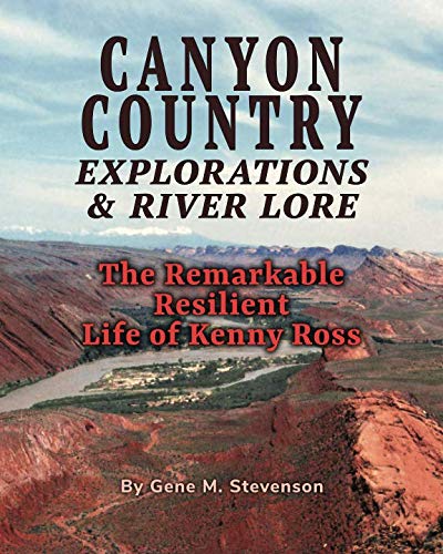 Canyon Country Explorations River Lore The Remarkable Resilient Life of Kenny Ross