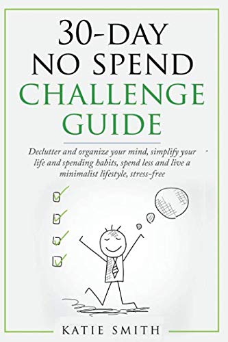 30-day NO SPEND challenge guide: Declutter and organize your mind, simplify your life and spending habits, spend less and live a minimalist lifestyle, stress free